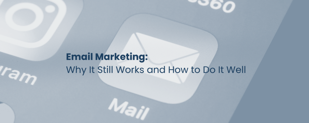 Email Marketing: Why It Still Works and How to Do It Well