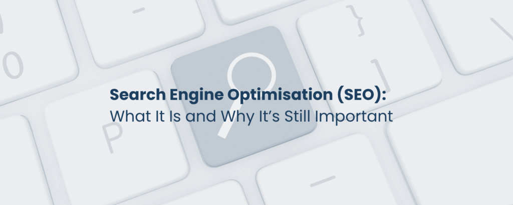 Search Engine Optimisation (SEO): What It Is and Why It’s Still Important